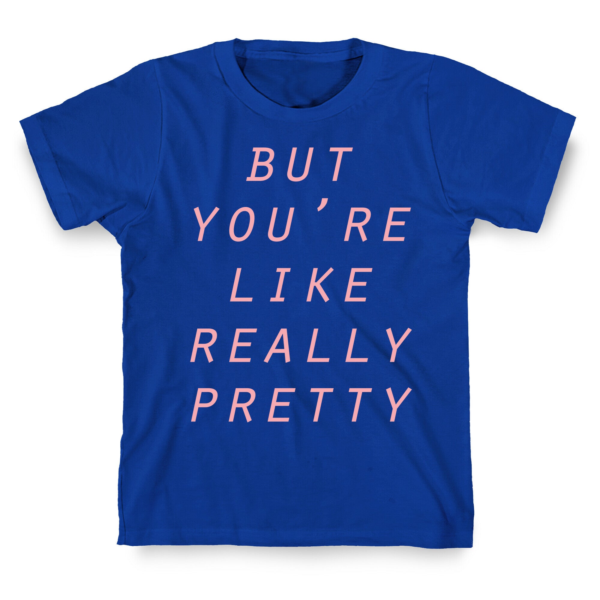 But You're Like Really Pretty T-Shirt